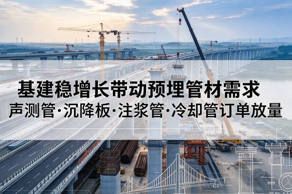 嘉峪关基建稳增长带动预埋监测管材需求，声测管、沉降板、注浆管订单持续放量
