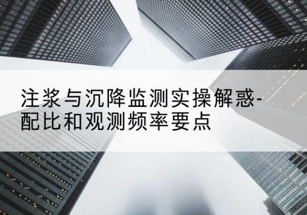 嘉峪关水泥浆配比不当会不会造成注浆管堵管？-注浆与沉降监测实操解惑-配比和观测频率要点